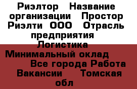 Риэлтор › Название организации ­ Простор-Риэлти, ООО › Отрасль предприятия ­ Логистика › Минимальный оклад ­ 150 000 - Все города Работа » Вакансии   . Томская обл.